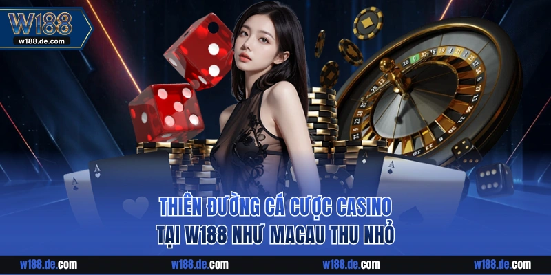 Thiên đường cá cược Casino W188 như Macau thu nhỏ